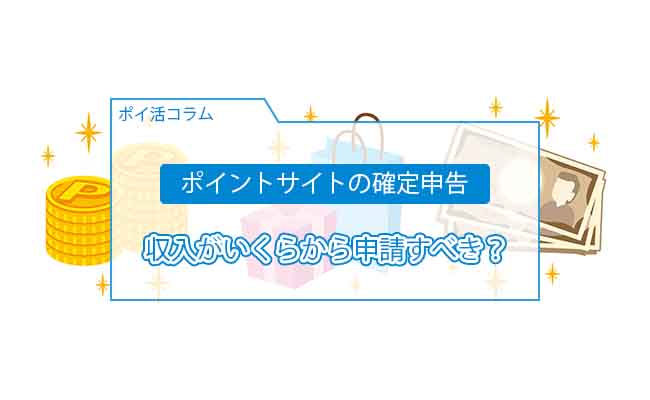 ポイントサイト ポイ活 の確定申告をしないとどうなる 収入がいくらから申請すべき ポイ活マップ